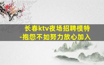 长春ktv夜场招聘模特-抱怨不如努力放心加入